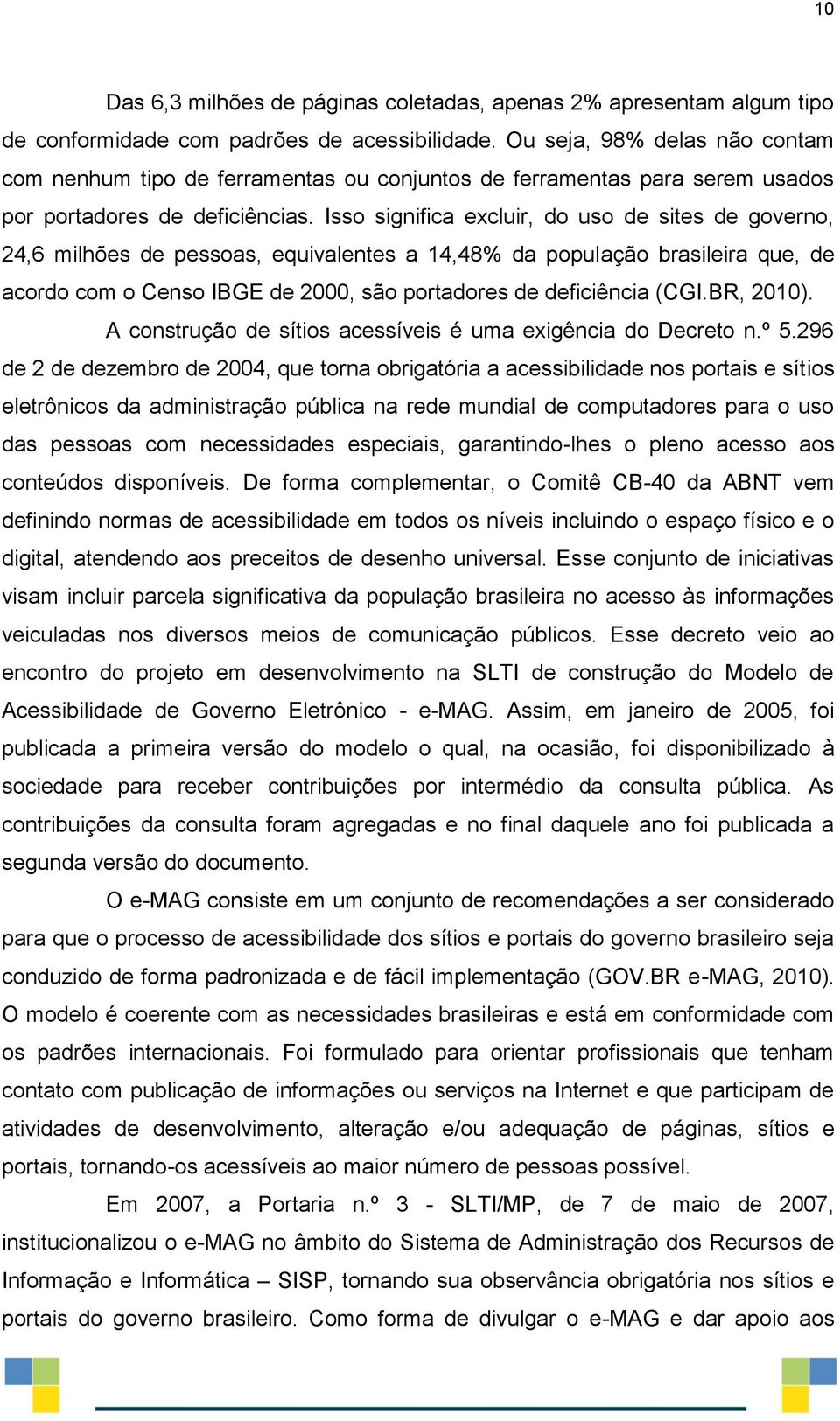 Isso significa excluir, do uso de sites de governo, 24,6 milhões de pessoas, equivalentes a 14,48% da população brasileira que, de acordo com o Censo IBGE de 2000, são portadores de deficiência (CGI.