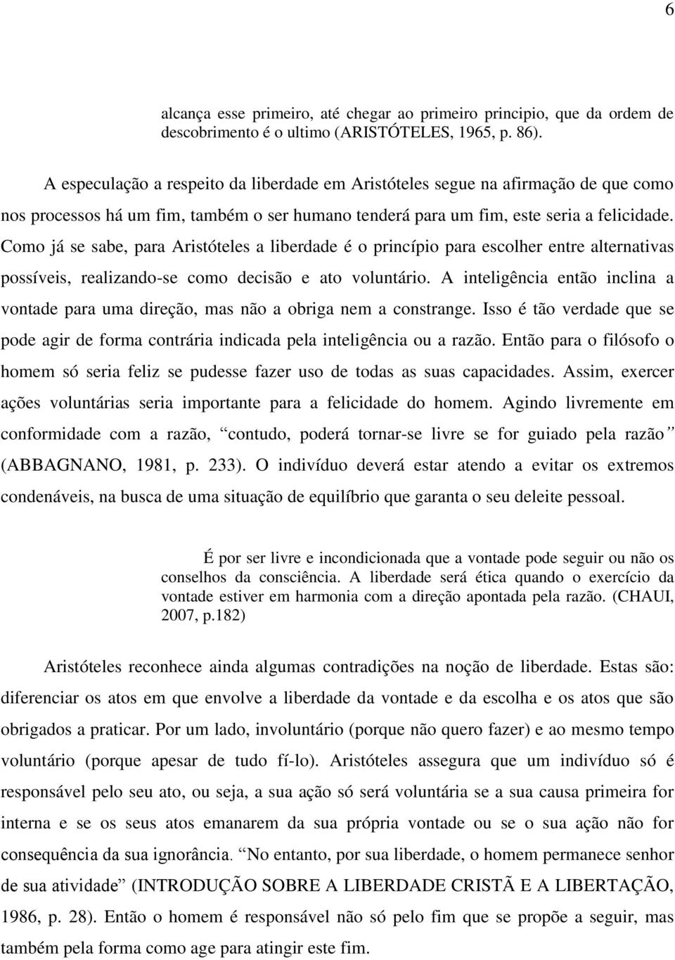 Como já se sabe, para Aristóteles a liberdade é o princípio para escolher entre alternativas possíveis, realizando-se como decisão e ato voluntário.