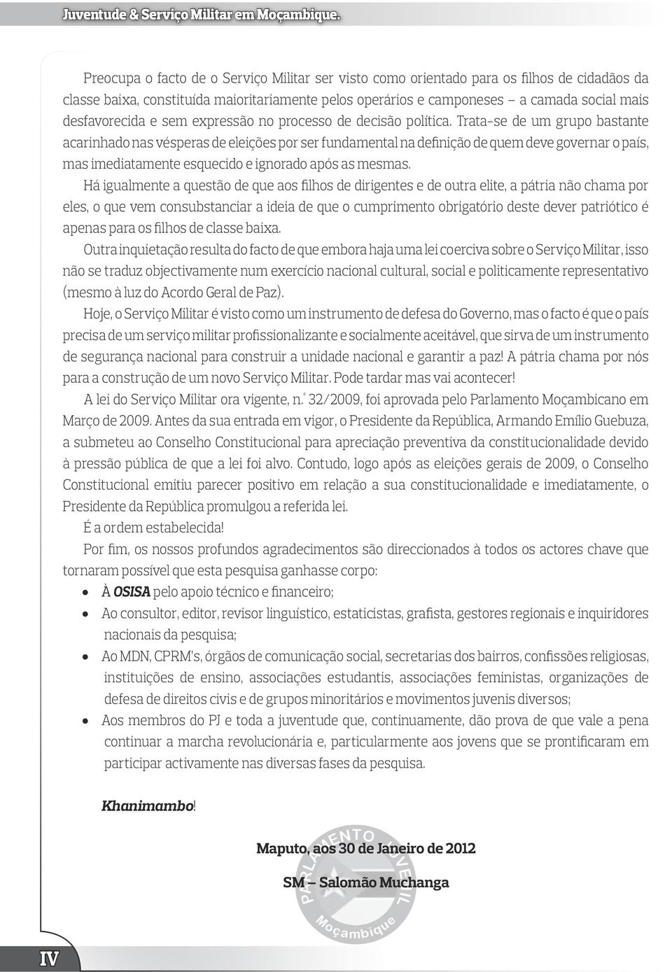 Trata-se de um grupo bastante acarinhado nas vésperas de eleições por ser fundamental na definição de quem deve governar o país, mas imediatamente esquecido e ignorado após as mesmas.