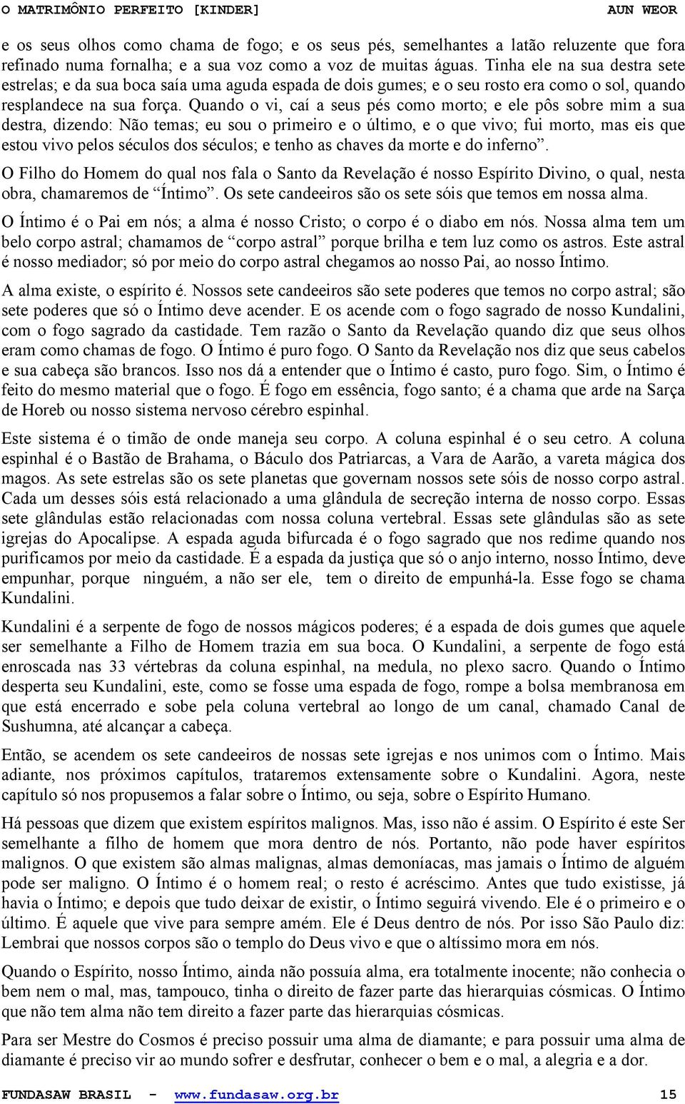 Quando o vi, caí a seus pés como morto; e ele pôs sobre mim a sua destra, dizendo: Não temas; eu sou o primeiro e o último, e o que vivo; fui morto, mas eis que estou vivo pelos séculos dos séculos;