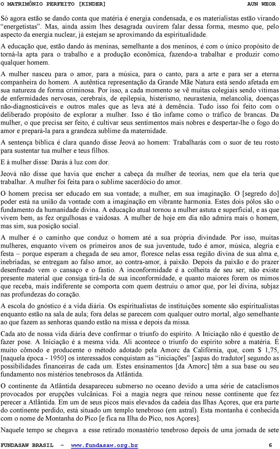 A educação que, estão dando às meninas, semelhante a dos meninos, é com o único propósito de torná-la apta para o trabalho e a produção econômica, fazendo-a trabalhar e produzir como qualquer homem.