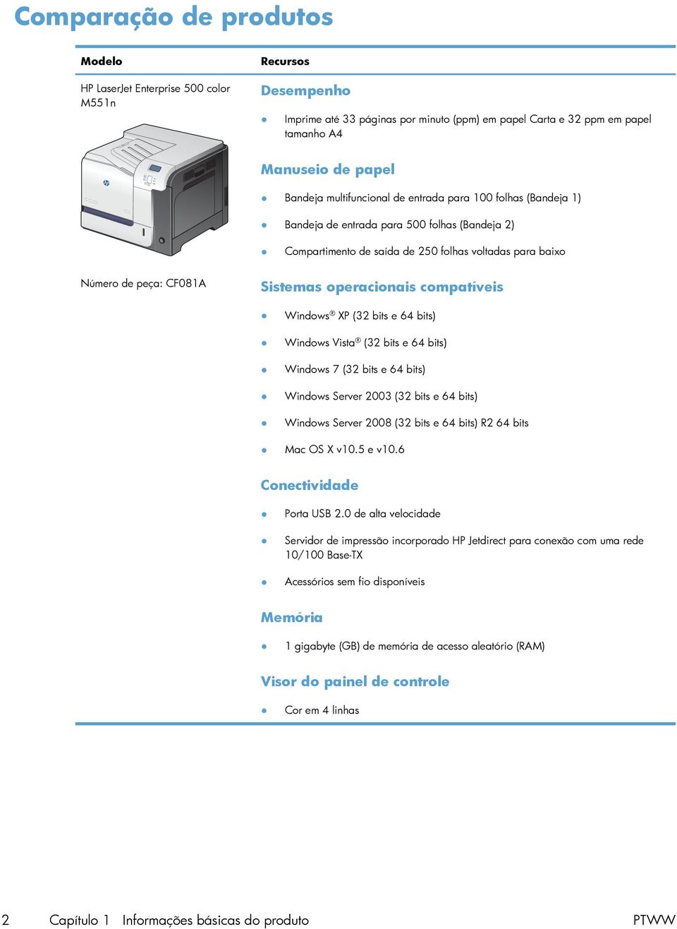 operacionais compatíveis Windows XP (32 bits e 64 bits) Windows Vista (32 bits e 64 bits) Windows 7 (32 bits e 64 bits) Windows Server 2003 (32 bits e 64 bits) Windows Server 2008 (32 bits e 64 bits)