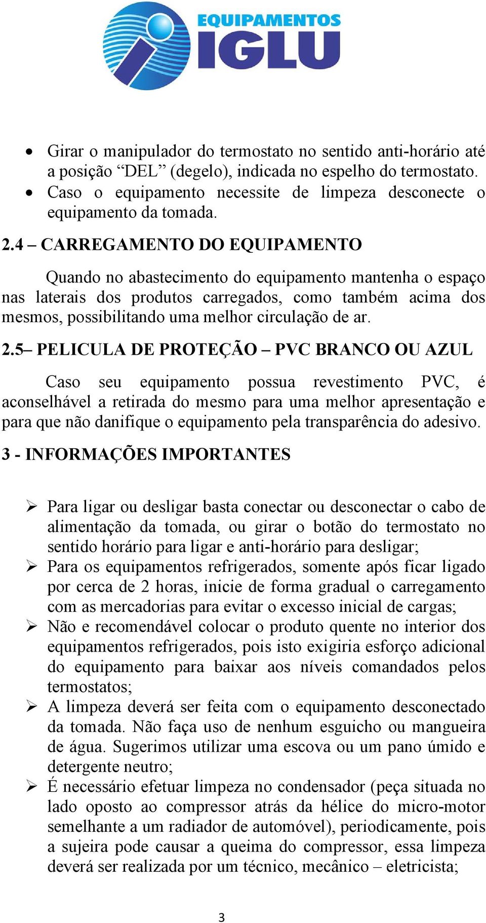 2.5 PELICULA DE PROTEÇÃO PVC BRANCO OU AZUL Caso seu equipamento possua revestimento PVC, é aconselhável a retirada do mesmo para uma melhor apresentação e para que não danifique o equipamento pela