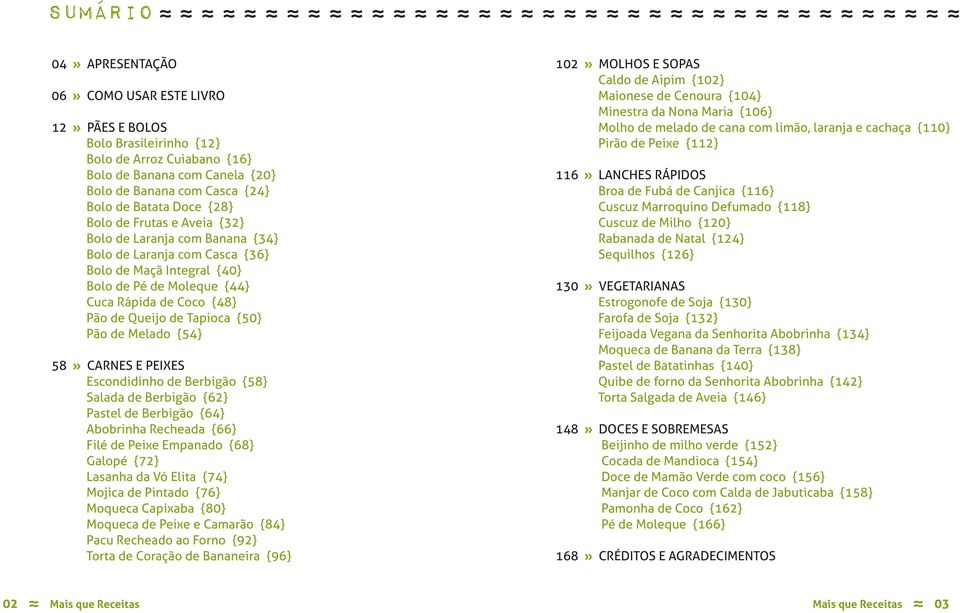 {50} Pão de Melado {54} 58» CARNES E PEIXES Escondidinho de Berbigão {58} Salada de Berbigão {62} Pastel de Berbigão {64} Abobrinha Recheada {66} Filé de Peixe Empanado {68} Galopé {72} Lasanha da Vó