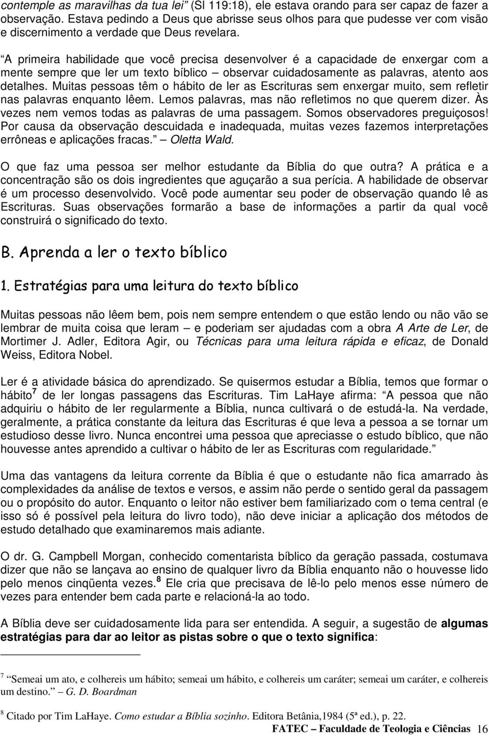 A primeira habilidade que você precisa desenvolver é a capacidade de enxergar com a mente sempre que ler um texto bíblico observar cuidadosamente as palavras, atento aos detalhes.