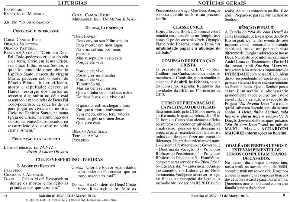 sepultado; desceu ao Hades; ressurgiu dos mortos ao terceiro dia; subiu ao céu; está assentado à mão direita de Deus Pai Todo-poderoso, de onde há de vir para julgar os vivos e os mortos.