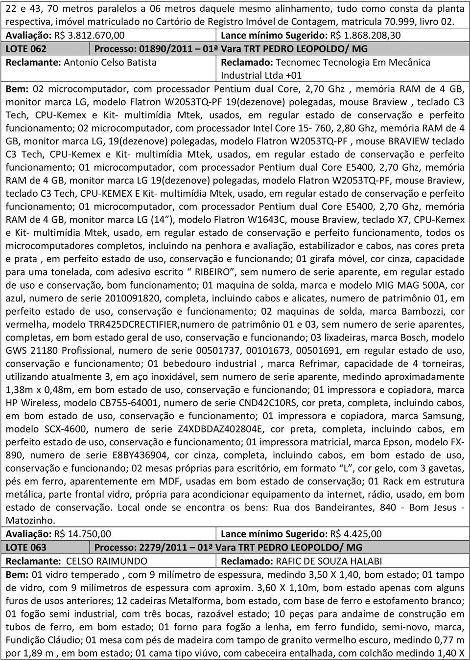 208,30 LOTE 062 Processo: 01890/2011 01ª Vara TRT PEDRO LEOPOLDO/ MG Reclamante: Antonio Celso Batista Reclamado: Tecnomec Tecnologia Em Mecânica Industrial Ltda +01 Bem: 02 microcomputador, com