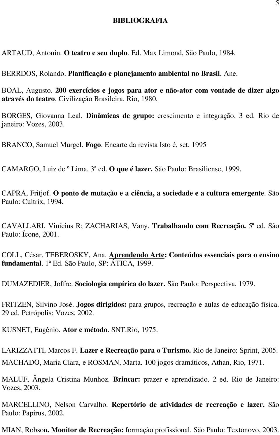 Rio de janeiro: Vozes, 2003. BRANCO, Samuel Murgel. Fogo. Encarte da revista Isto é, set. 1995 CAMARGO, Luiz de º Lima. 3ª ed. O que é lazer. São Paulo: Brasiliense, 1999. CAPRA, Fritjof.