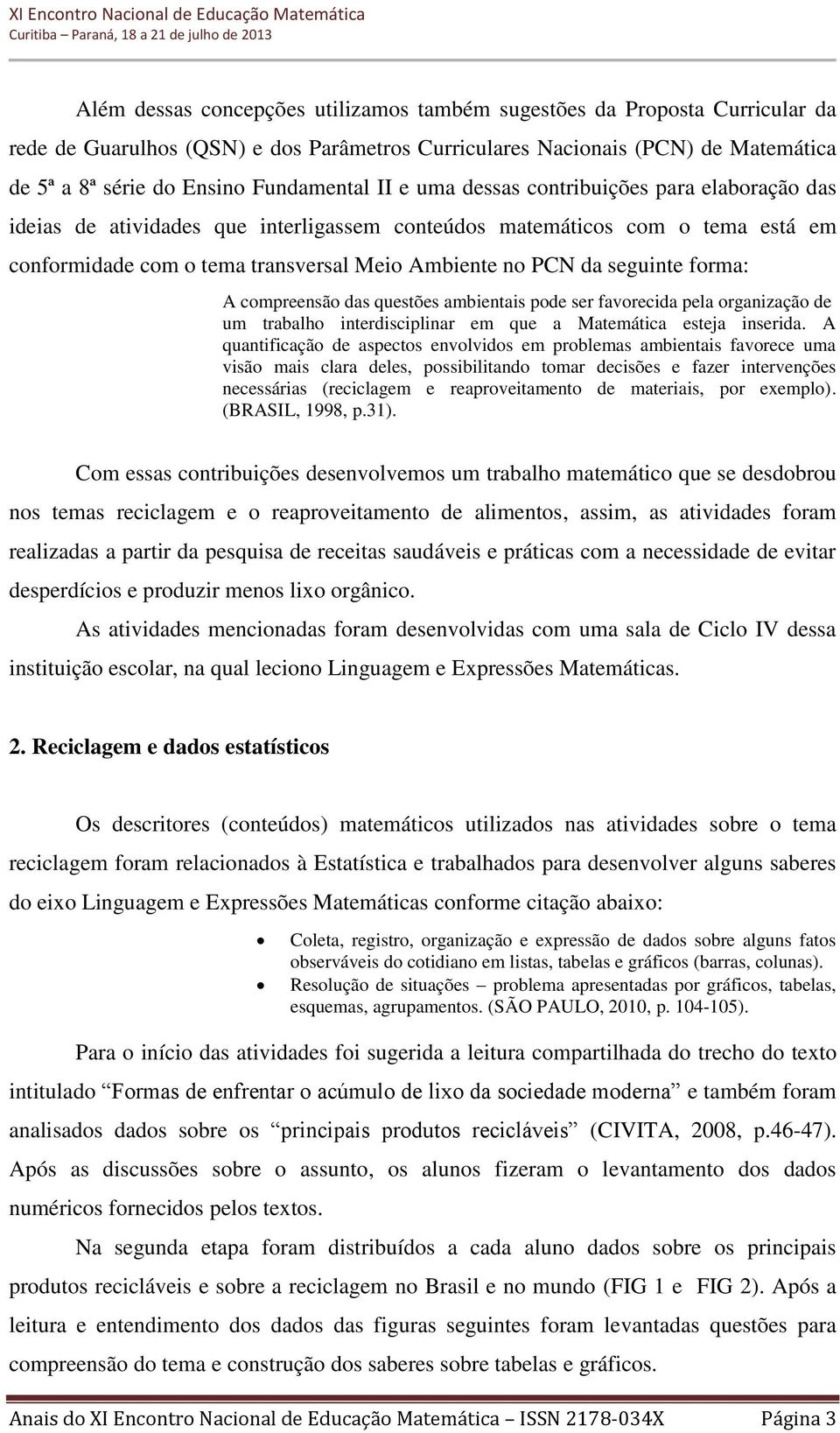 forma: A compreensão das questões ambientais pode ser favorecida pela organização de um trabalho interdisciplinar em que a Matemática esteja inserida.