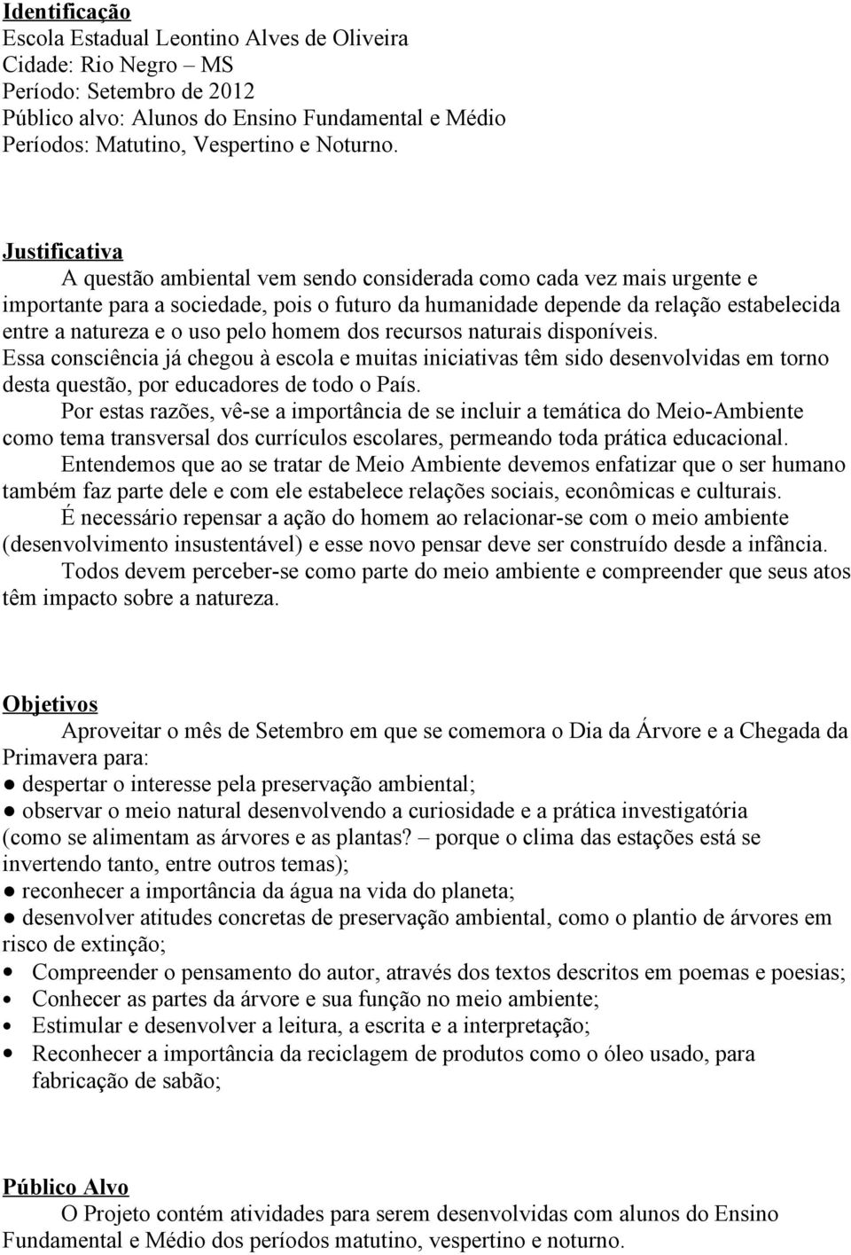 pelo homem dos recursos naturais disponíveis. Essa consciência já chegou à escola e muitas iniciativas têm sido desenvolvidas em torno desta questão, por educadores de todo o País.