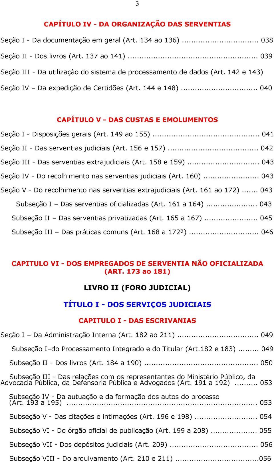 .. 040 CAPÍTULO V - DAS CUSTAS E EMOLUMENTOS Seção I - Disposições gerais (Art. 149 ao 155)... 041 Seção II - Das serventias judiciais (Art. 156 e 157).