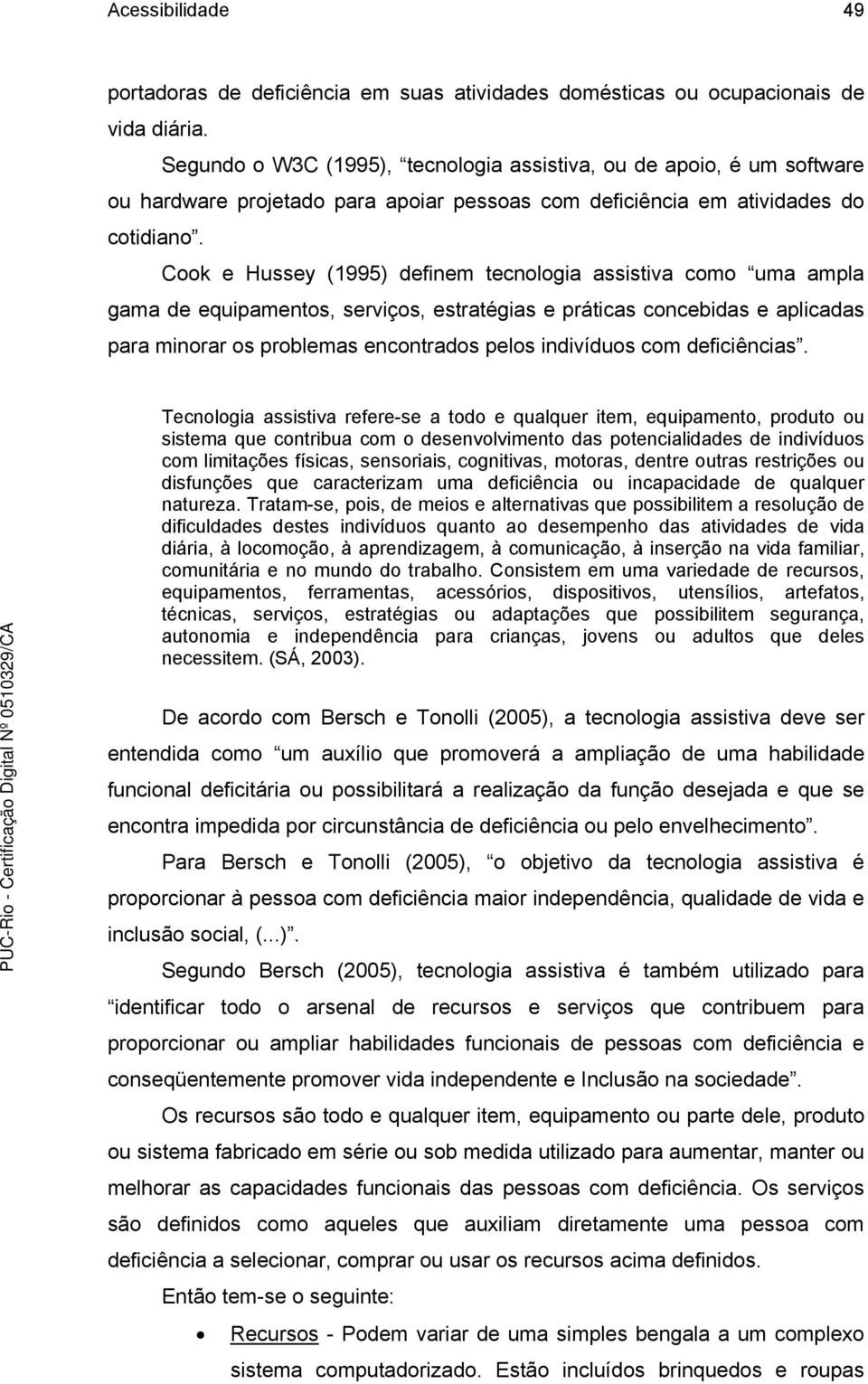 Cook e Hussey (1995) definem tecnologia assistiva como uma ampla gama de equipamentos, serviços, estratégias e práticas concebidas e aplicadas para minorar os problemas encontrados pelos indivíduos