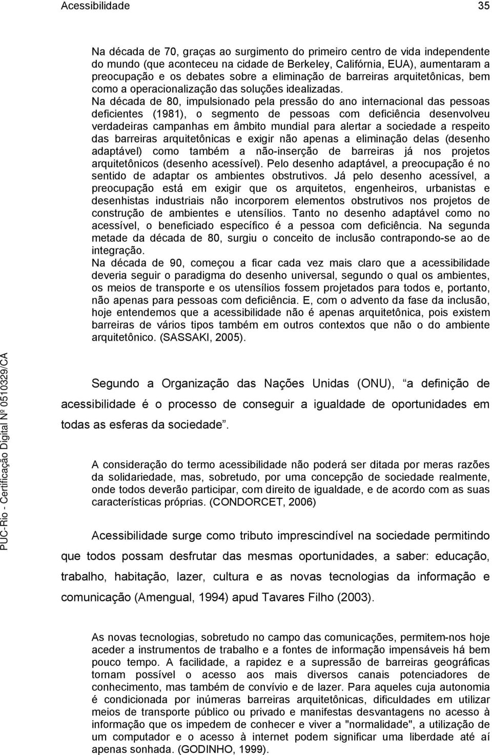 Na década de 80, impulsionado pela pressão do ano internacional das pessoas deficientes (1981), o segmento de pessoas com deficiência desenvolveu verdadeiras campanhas em âmbito mundial para alertar