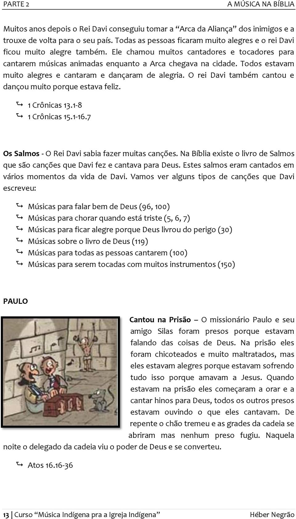 Todos estavam muito alegres e cantaram e dançaram de alegria. O rei Davi também cantou e dançou muito porque estava feliz. 1 Crônicas 13.1-8 1 Crônicas 15.1-16.