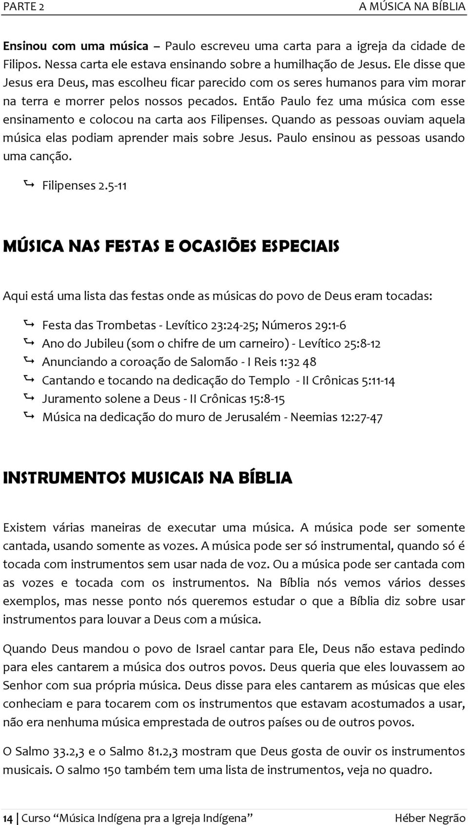 Então Paulo fez uma música com esse ensinamento e colocou na carta aos Filipenses. Quando as pessoas ouviam aquela música elas podiam aprender mais sobre Jesus.