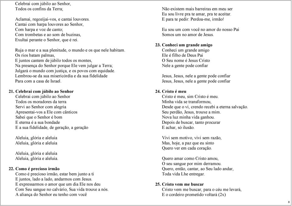 Os rios batam palmas, E juntos cantem de júbilo todos os montes, Na presença do Senhor porque Ele vem julgar a Terra; Julgará o mundo com justiça, e os povos com equidade.