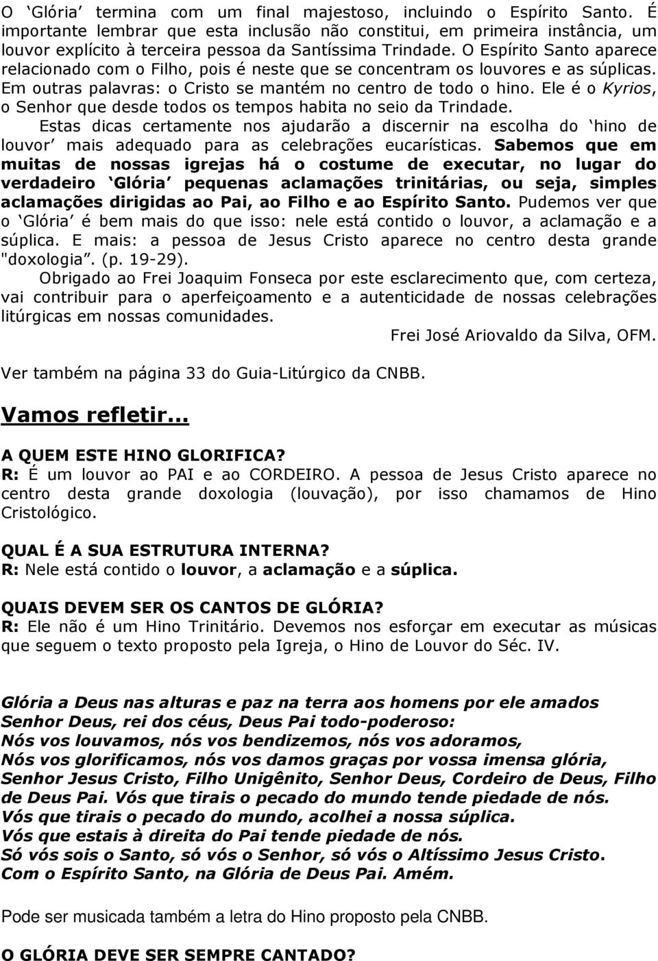 O Espírito Santo aparece relacionado com o Filho, pois é neste que se concentram os louvores e as súplicas. Em outras palavras: o Cristo se mantém no centro de todo o hino.