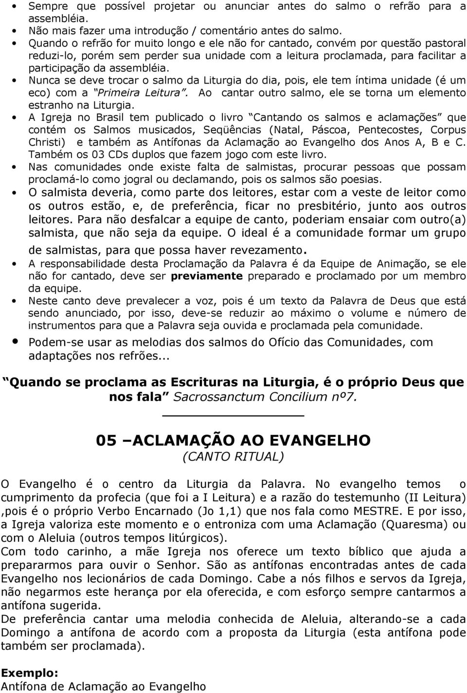 Nunca se deve trocar o salmo da Liturgia do dia, pois, ele tem íntima unidade (é um eco) com a Primeira Leitura. Ao cantar outro salmo, ele se torna um elemento estranho na Liturgia.