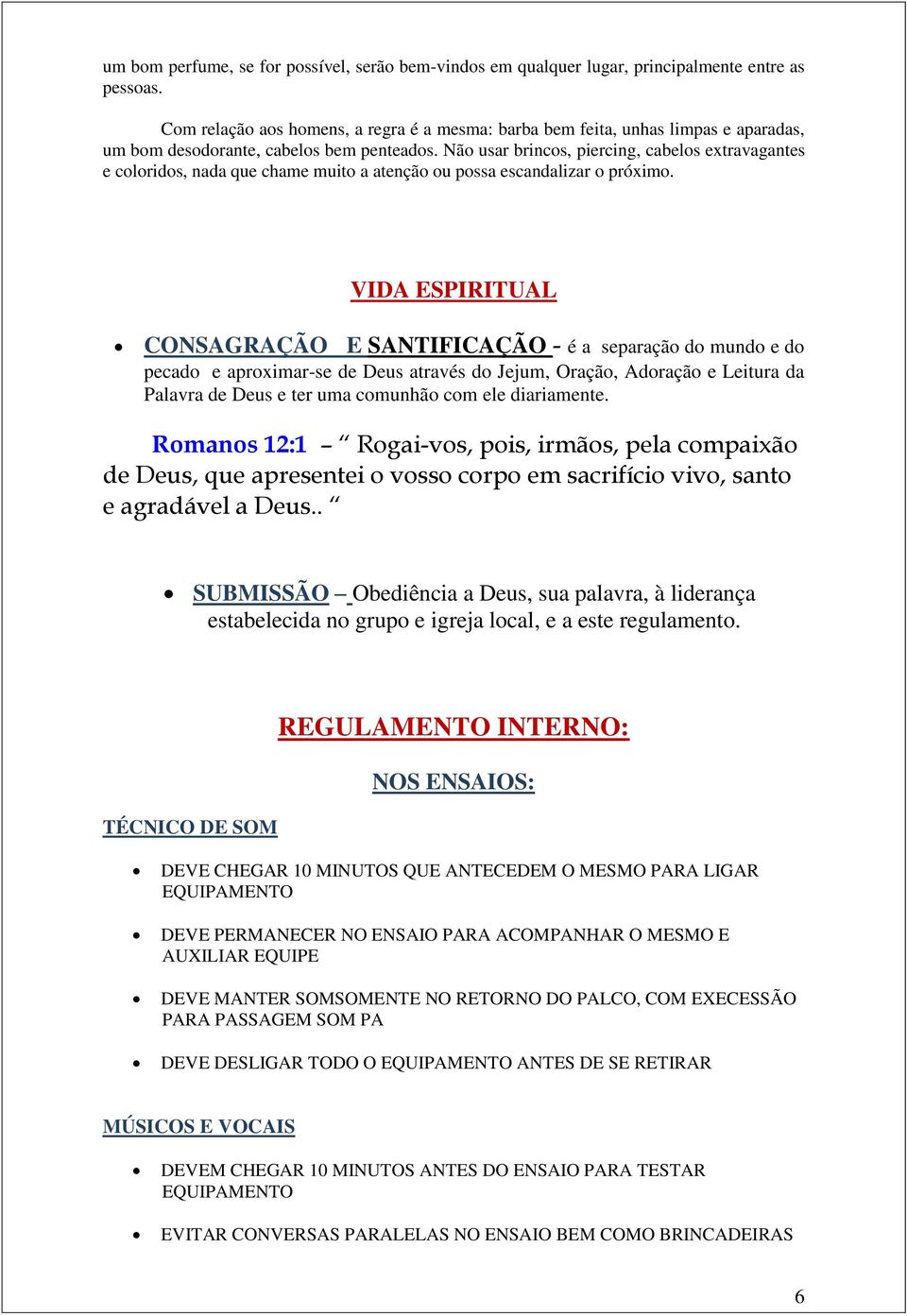 Não usar brincos, piercing, cabelos extravagantes e coloridos, nada que chame muito a atenção ou possa escandalizar o próximo.