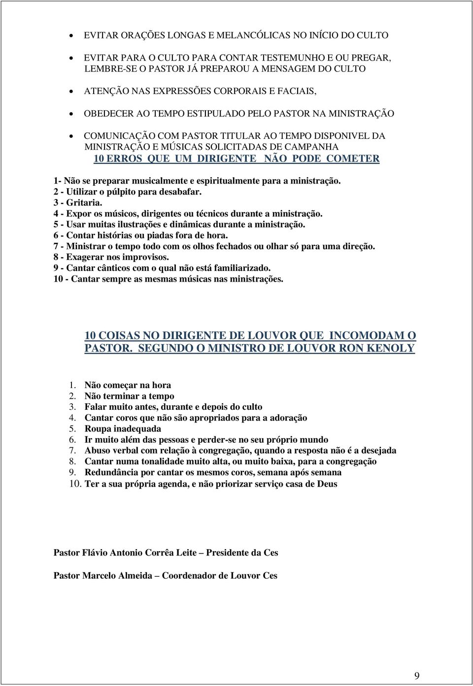 COMETER 1- Não se preparar musicalmente e espiritualmente para a ministração. 2 - Utilizar o púlpito para desabafar. 3 - Gritaria. 4 - Expor os músicos, dirigentes ou técnicos durante a ministração.