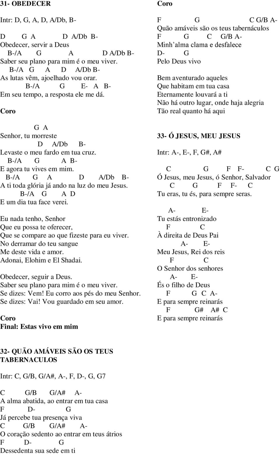 u nada tenho, Senhor Que eu possa te oferecer, Que se compare ao que fizeste para eu viver. No derramar do teu sangue Me deste vida e amor. donai, lohim e l Shadai. Obedecer, seguir a eus.