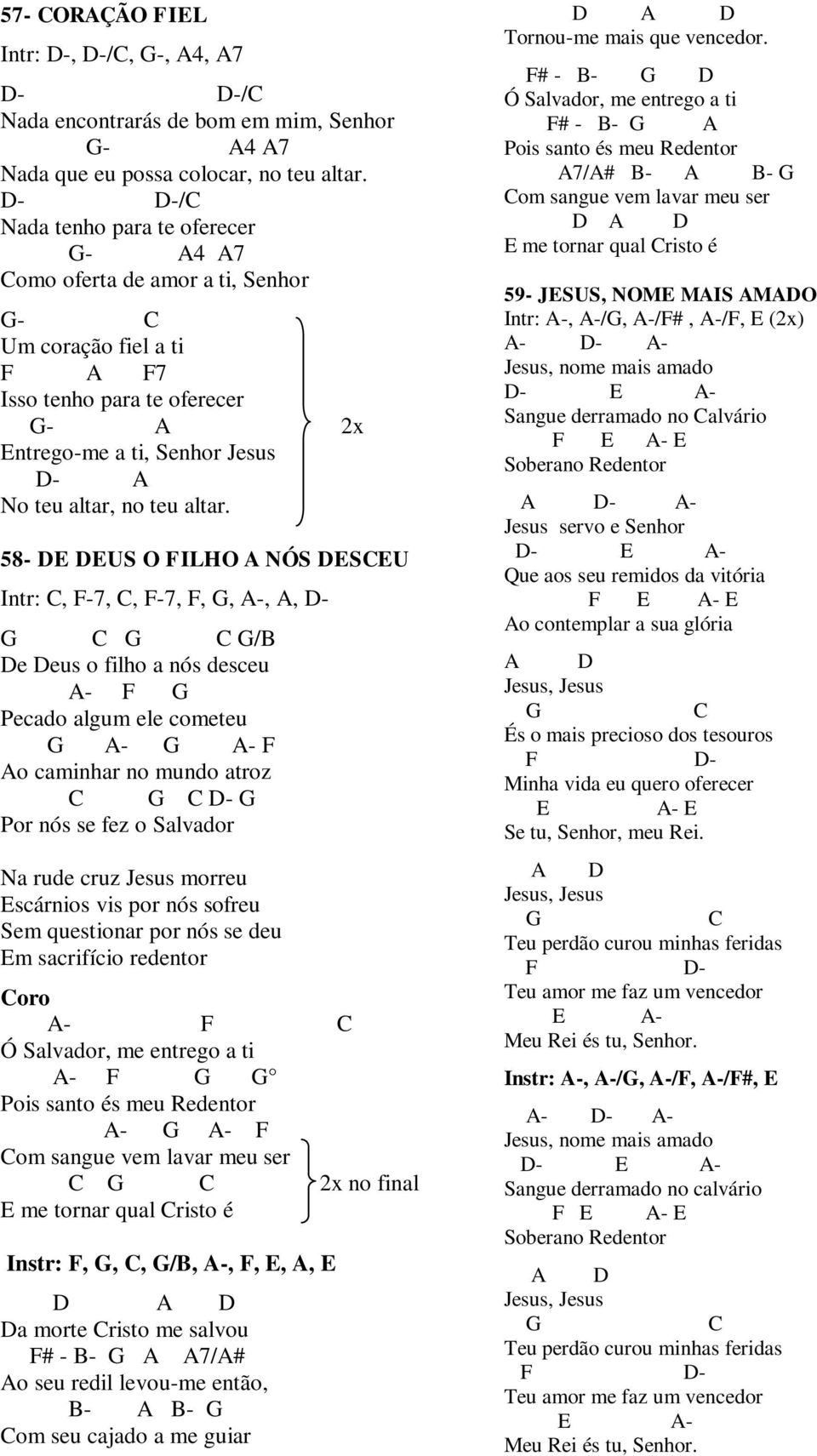 58- US O ILHO NÓS SU Intr:, -7,, -7,,, -,, - /B e eus o filho a nós desceu - Pecado algum ele cometeu - - o caminhar no mundo atroz - Por nós se fez o Salvador Na rude cruz Jesus morreu scárnios vis