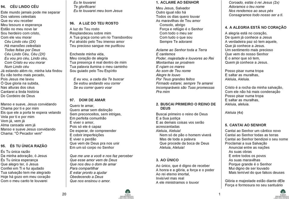 pecado, Pois Jesus me lavou Ó Que gloria na subida, Nas alturas dos céus Cantarei a linda história Do Cordeiro de Deus Manso e suave, Jesus convidando Chama por ti e por mim Eis que ele a porta te