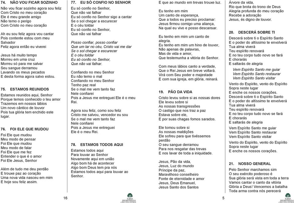 estou. 75. ESTAMOS REUNIDOS Estamos reunidos aqui, Senhor Porque temos conhecido o teu amor Trazemos em nossos lábios Um novo cântico de louvor Pois tua glória tem enchido este lugar. 76.