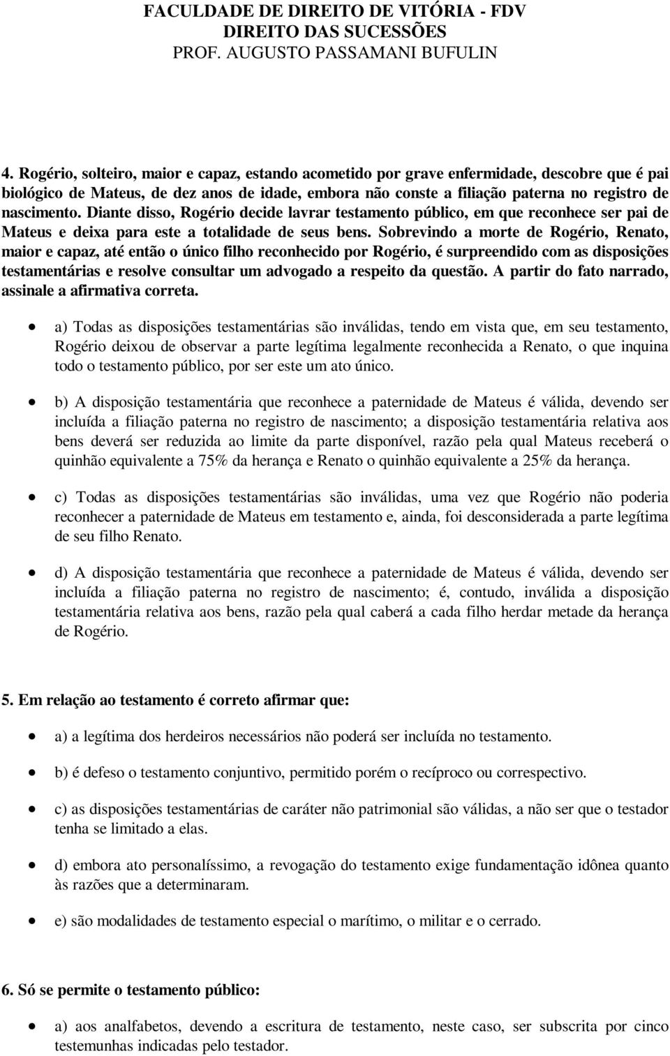 Sobrevindo a morte de Rogério, Renato, maior e capaz, até então o único filho reconhecido por Rogério, é surpreendido com as disposições testamentárias e resolve consultar um advogado a respeito da