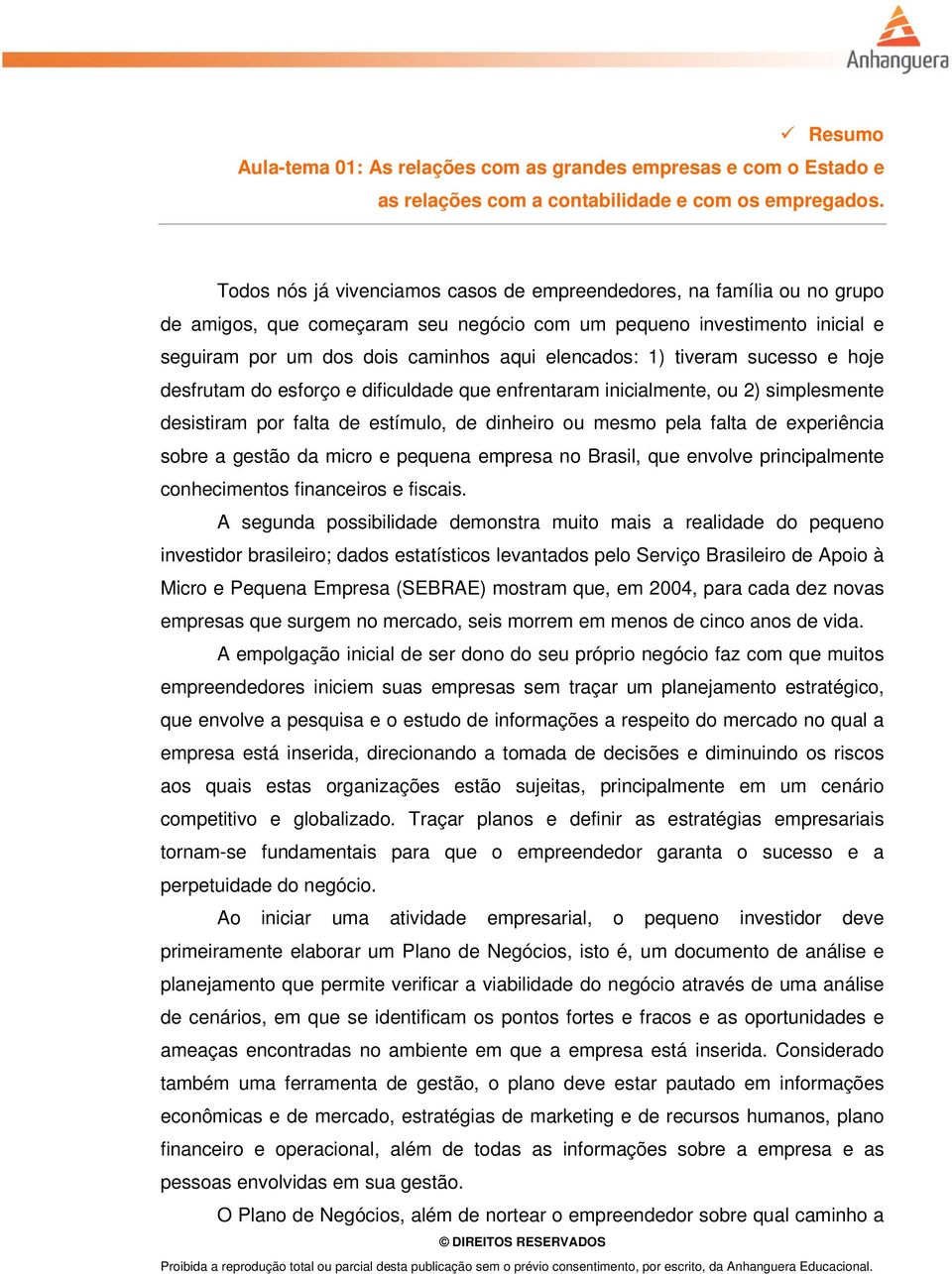 1) tiveram sucesso e hoje desfrutam do esforço e dificuldade que enfrentaram inicialmente, ou 2) simplesmente desistiram por falta de estímulo, de dinheiro ou mesmo pela falta de experiência sobre a