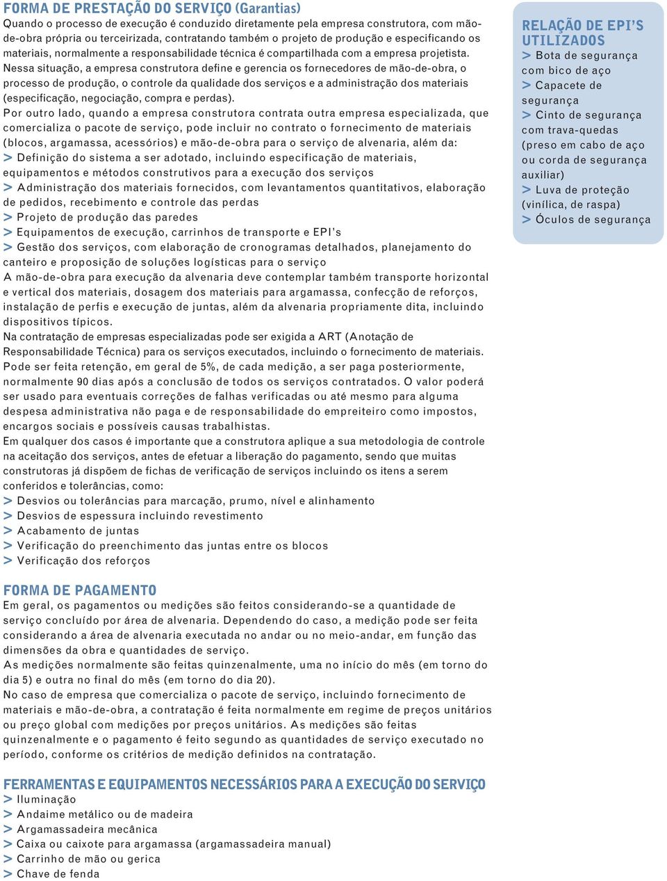 Nessa situação, a empresa construtora define e gerencia os fornecedores de mão-de-obra, o processo de produção, o controle da qualidade dos serviços e a administração dos materiais (especificação,