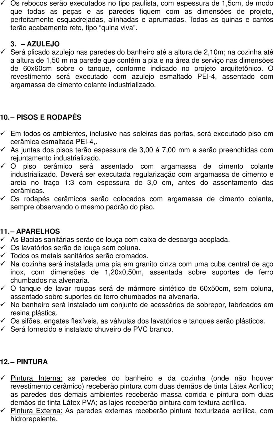 AZULEJO Será plicado azulejo nas paredes do banheiro até a altura de 2,10m; na cozinha até a altura de 1,50 m na parede que contém a pia e na área de serviço nas dimensões de 60x60cm sobre o tanque,