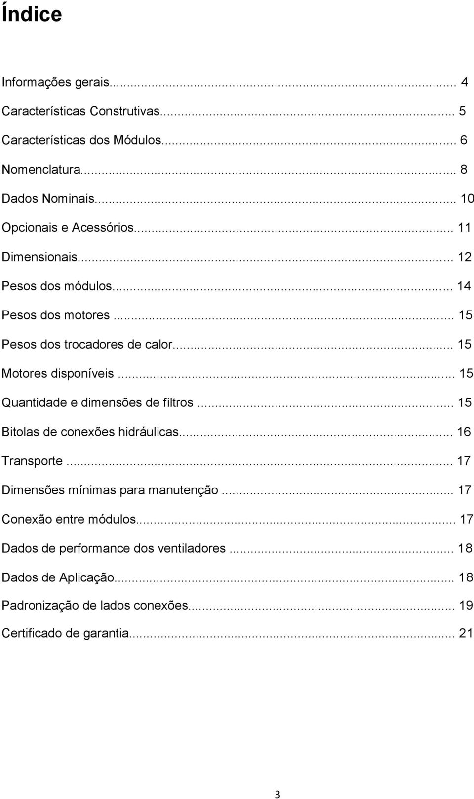 .. 15 Motores disponíveis... 15 Quantidade e dimensões de filtros... 15 Bitolas de conexões hidráulicas... 16 Transporte.