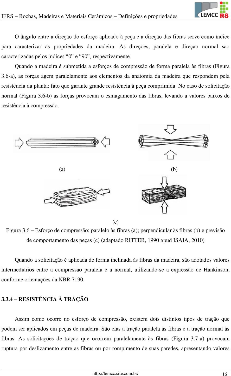 6-a), as forças agem paralelamente aos elementos da anatomia da madeira que respondem pela resistência da planta; fato que garante grande resistência à peça comprimida.