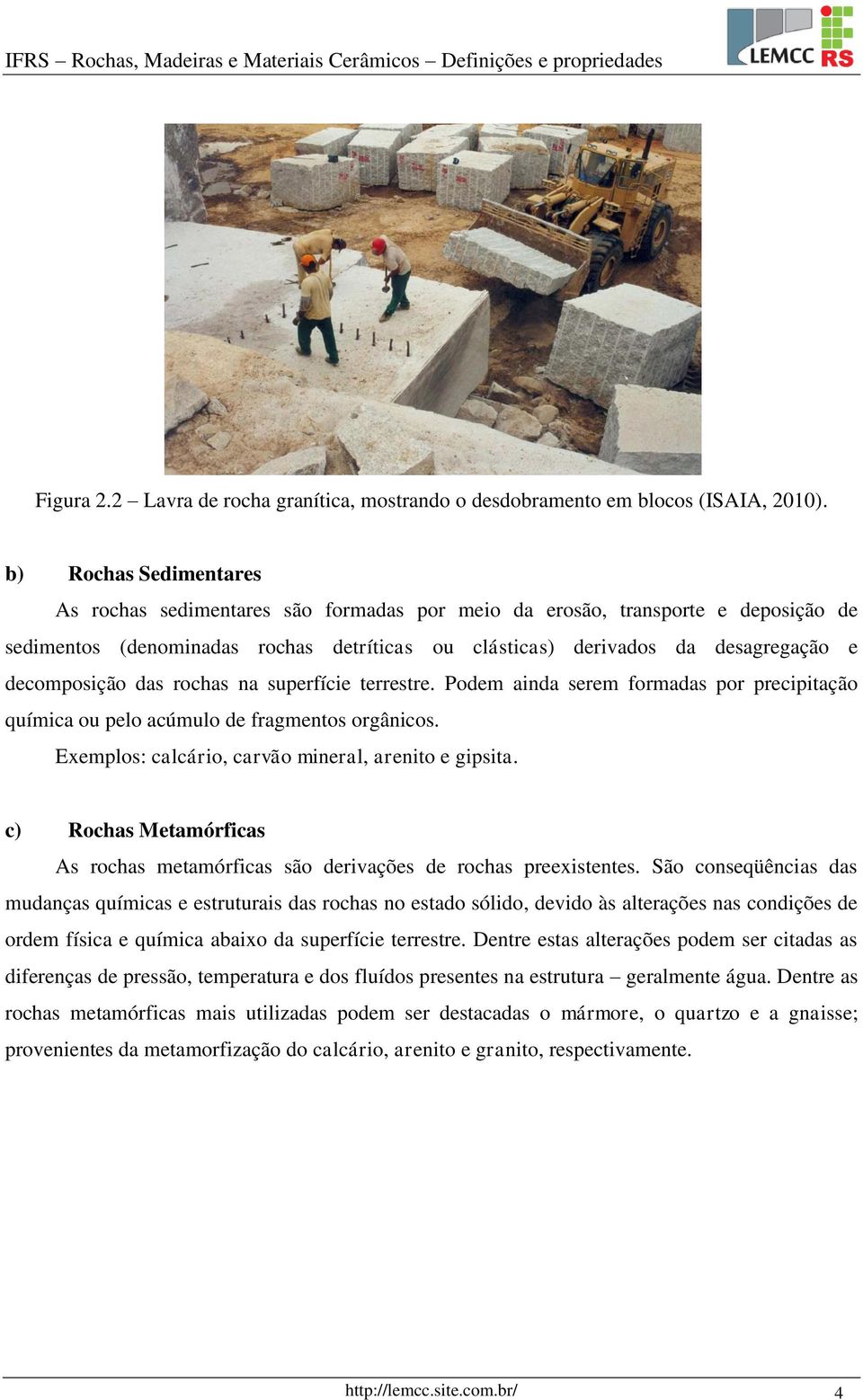 decomposição das rochas na superfície terrestre. Podem ainda serem formadas por precipitação química ou pelo acúmulo de fragmentos orgânicos. Exemplos: calcário, carvão mineral, arenito e gipsita.