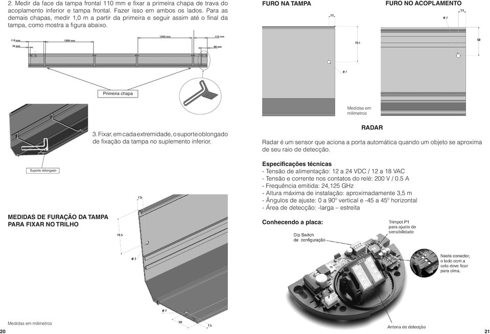 Furo na tampa Furo no acoplamento Medidas em milimetros Medidas de furação da tampa para fixar no trilho 3. Fixar, em cada extremidade, o suporte oblongado de fixação da tampa no suplemento inferior.