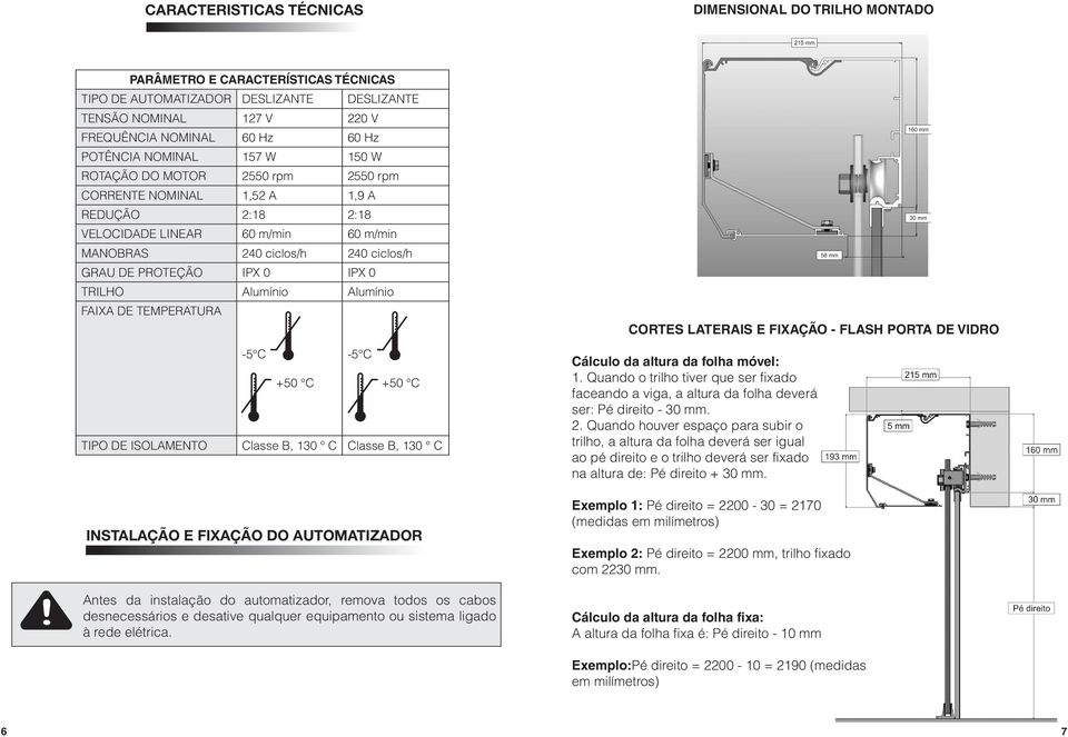 IPX 0 IPX 0 TRILHO Alumínio Alumínio FAIXA DE TEMPERATURA -5 C +50 C -5 C +50 C TIPO DE ISOLAMENTO Classe B, 130 C Classe B, 130 C INSTALAÇÃO E FIXAÇÃO DO AUTOMATIZADOR Antes da instalação do