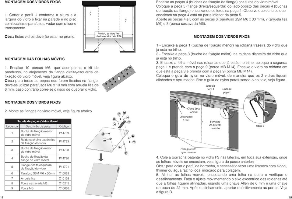 Encaixe 10 porcas M6, que acompanha o kit de parafusos, no alojamento da flange direita/esquerda de fixação do vidro móvel, veja figura abaixo. Obs.