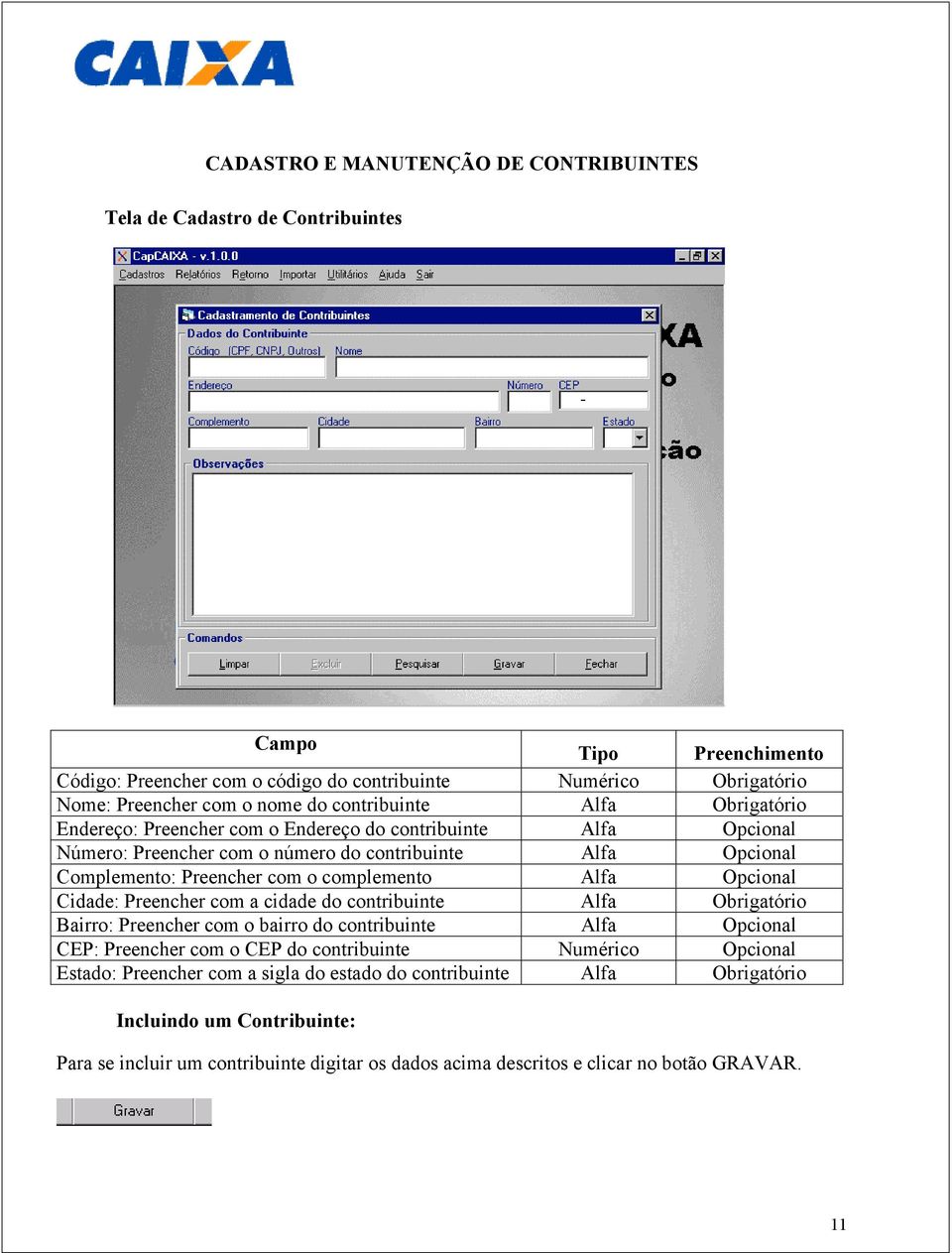 complemento Alfa Opcional Cidade: Preencher com a cidade do contribuinte Alfa Obrigatório Bairro: Preencher com o bairro do contribuinte Alfa Opcional CEP: Preencher com o CEP do contribuinte