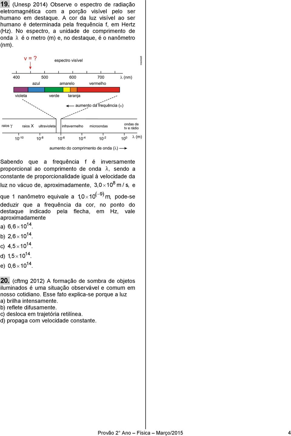 Sabendo que a frequência f é inversamente proporcional ao comprimento de onda λ, sendo a constante de proporcionalidade igual à velocidade da 8 luz no vácuo de, aproximadamente, 3,0 10 m / s, e que 1