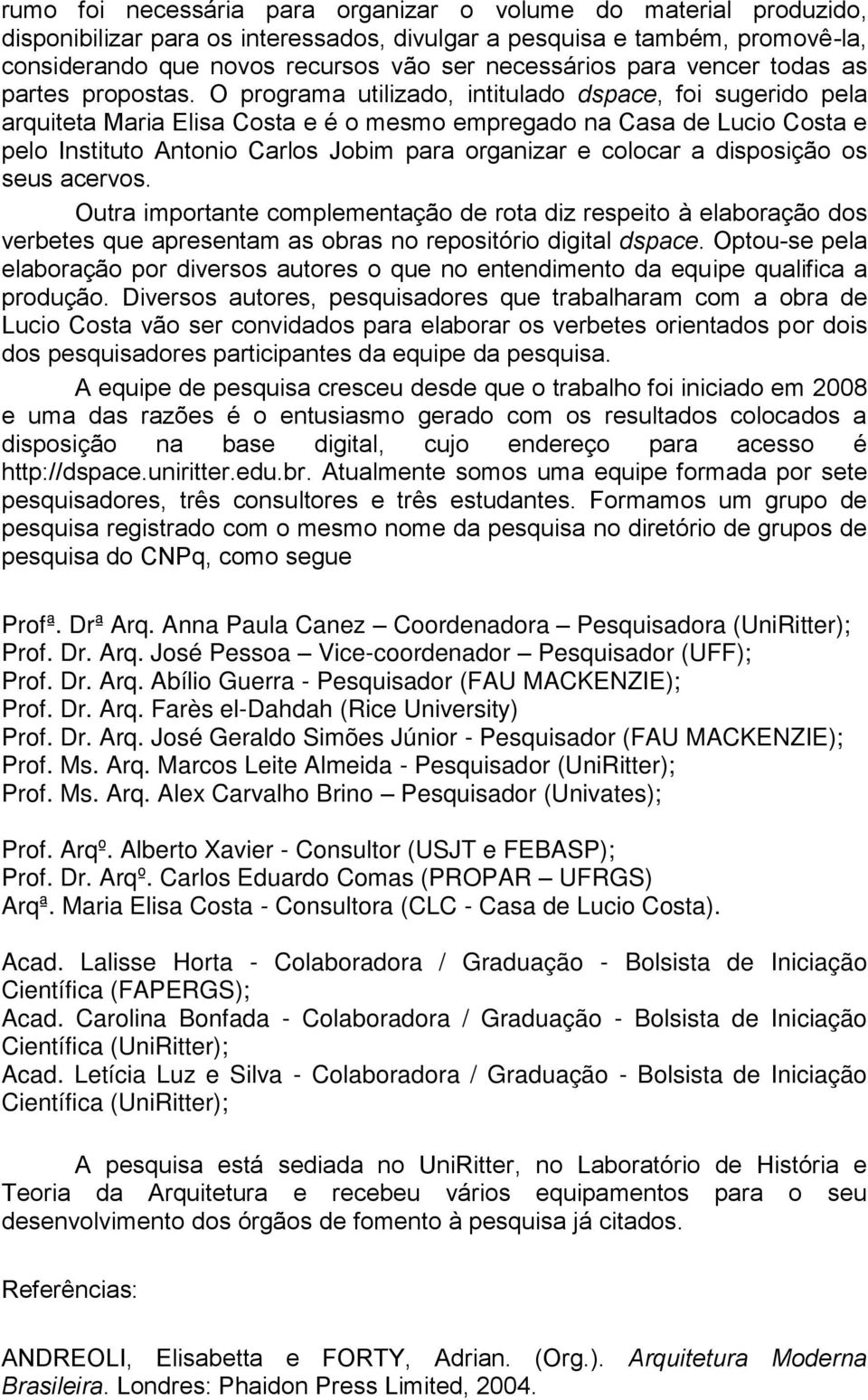 O programa utilizado, intitulado dspace, foi sugerido pela arquiteta Maria Elisa Costa e é o mesmo empregado na Casa de Lucio Costa e pelo Instituto Antonio Carlos Jobim para organizar e colocar a