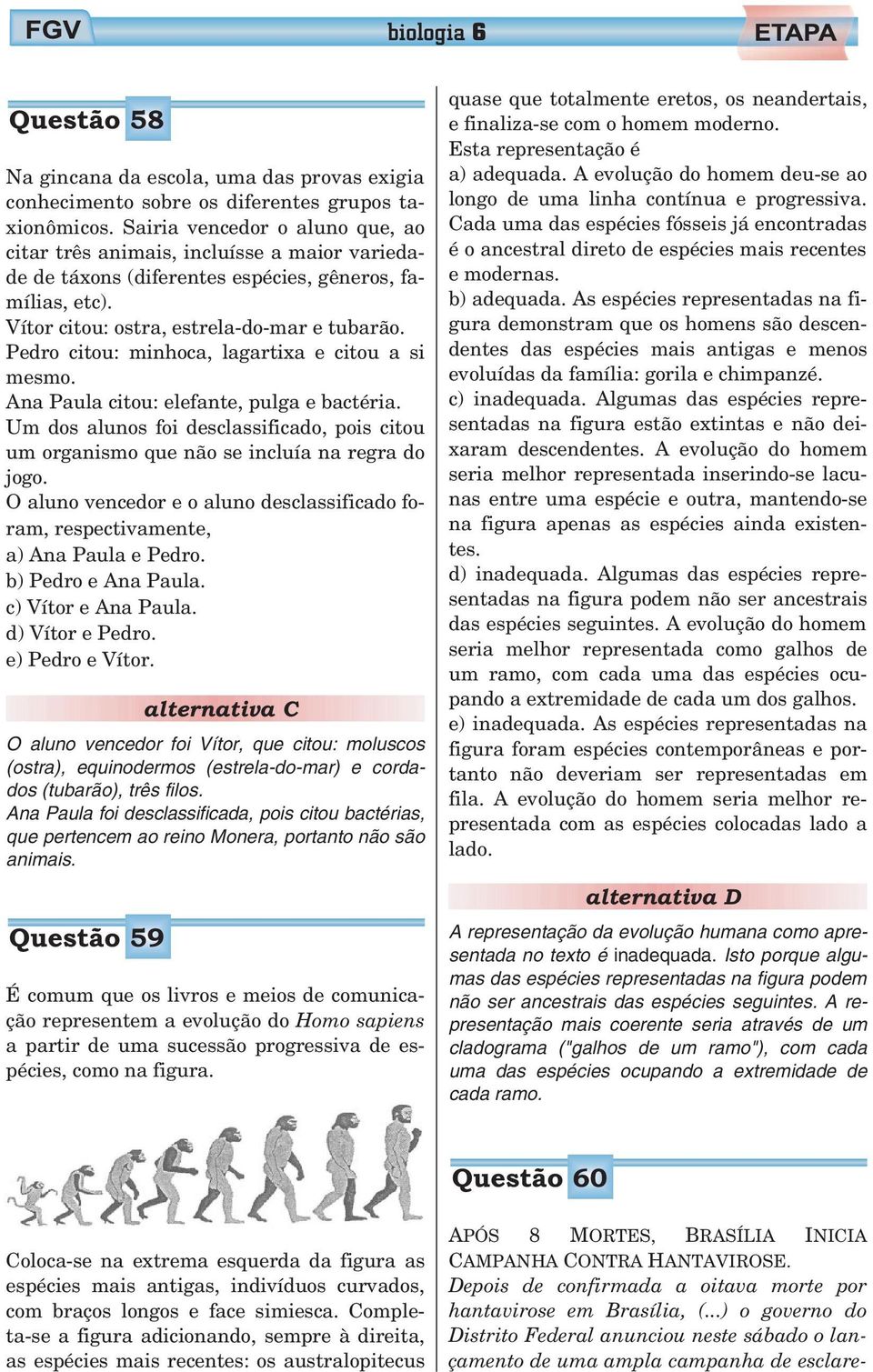 Pedro citou: minhoca, lagartixa e citou a si mesmo. Ana Paula citou: elefante, pulga e bactéria. Um dos alunos foi desclassificado, pois citou um organismo que não se incluía na regra do jogo.