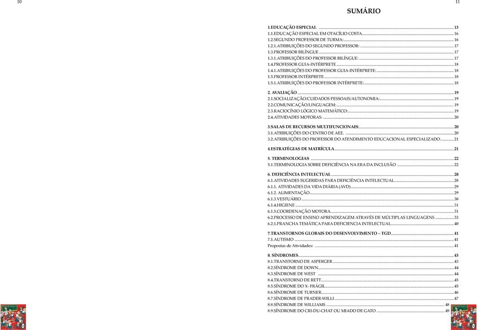 .. 19 2.2.COMUNICAÇÃO/LINGUAGEM:... 19 2.3.RACIOCÍNIO LÓGICO MATEMÁTICO:... 19 2.4.ATIVIDADES MOTORAS:... 20 3.SALAS DE RECURSOS MULTIFUNCIONAIS:... 20 3.1.ATRIBUIÇÕES DO CENTRO DE AEE.... 20 3.2.ATRIBUIÇÕES DO PROFESSOR DO ATENDIMENTO EDUCACIONAL ESPECIALIZADO.