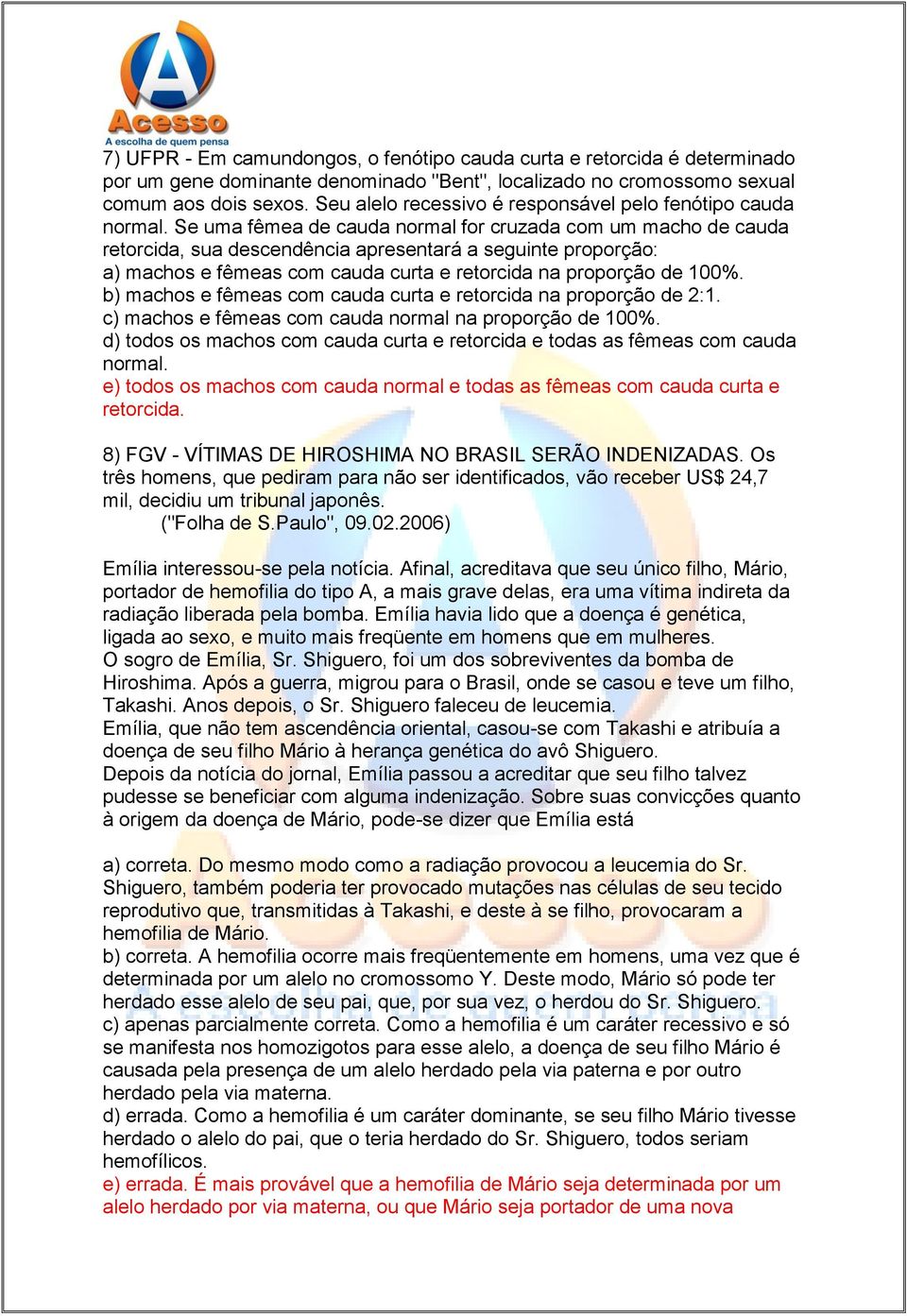 Se uma fêmea de cauda normal for cruzada com um macho de cauda retorcida, sua descendência apresentará a seguinte proporção: a) machos e fêmeas com cauda curta e retorcida na proporção de 100%.