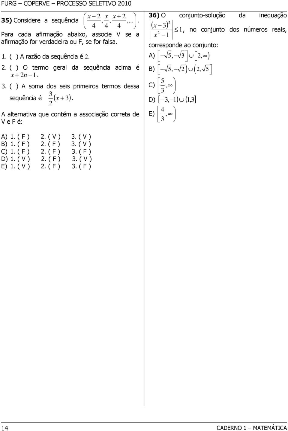 A alternativa que contém a associação correta de V e F é: 6) O conjunto-solução da inequação ( x ) x, no conjunto dos números reais, corresponde ao conjunto: A)