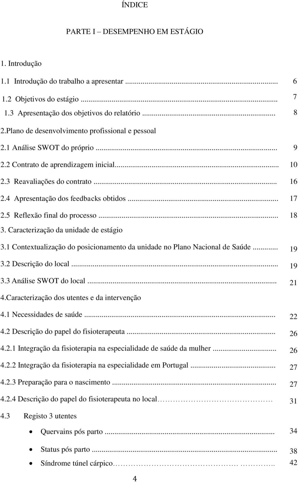 .. 17 2.5 Reflexão final do processo... 18 3. Caracterização da unidade de estágio 3.1 Contextualização do posicionamento da unidade no Plano Nacional de Saúde... 19 3.2 Descrição do local... 19 3.3 Análise SWOT do local.