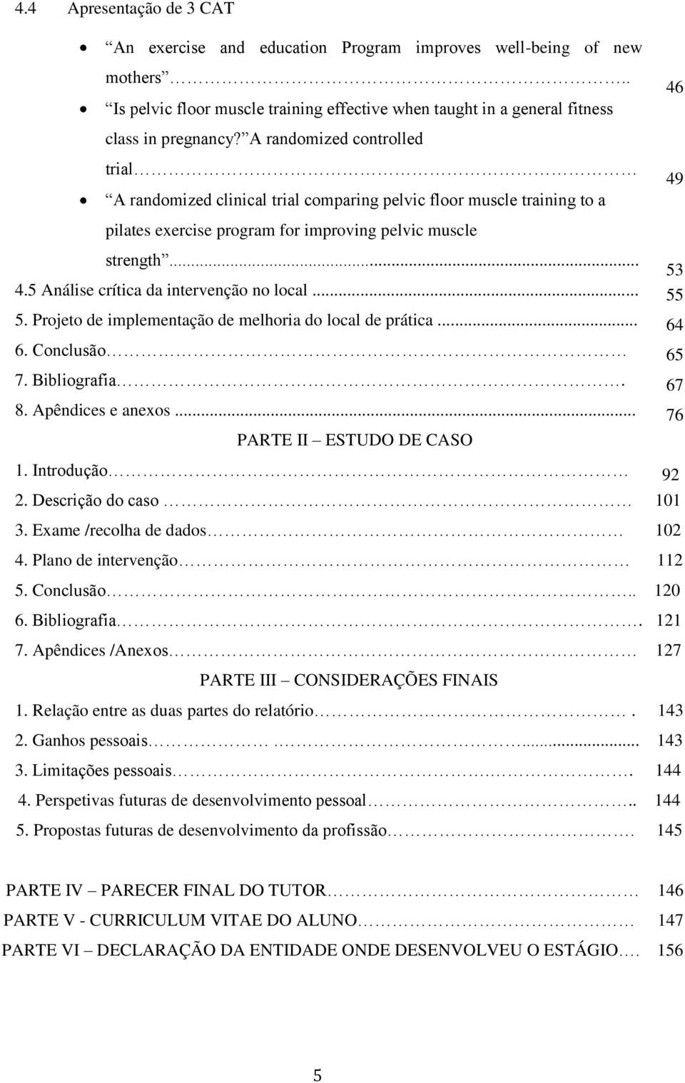 5 Análise crítica da intervenção no local... 55 5. Projeto de implementação de melhoria do local de prática... 64 6. Conclusão 65 7. Bibliografia. 67 8. Apêndices e anexos.