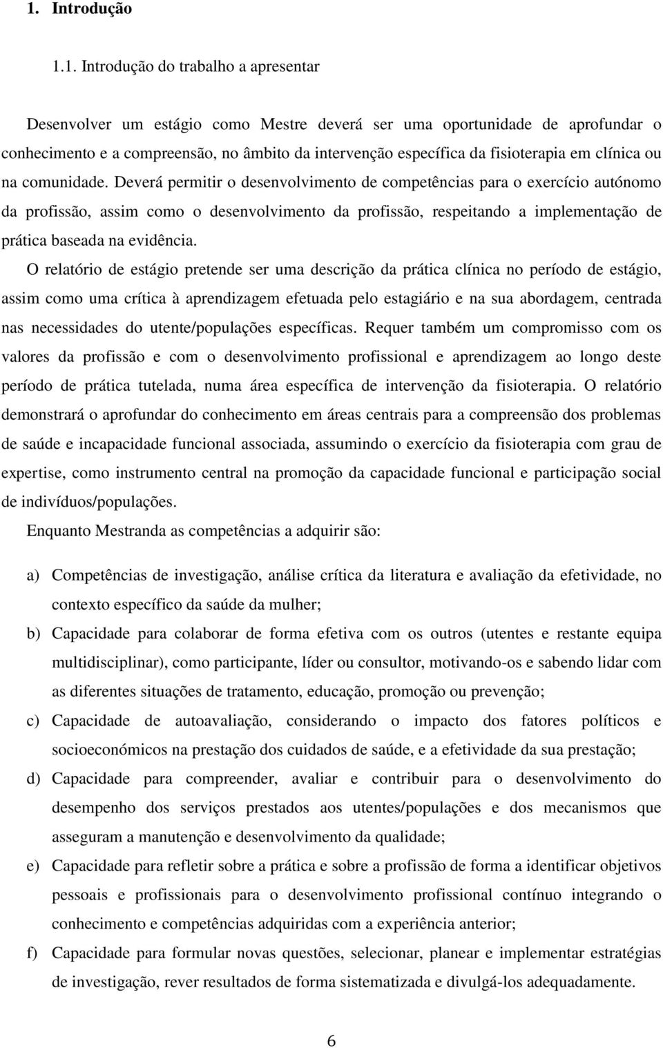 Deverá permitir o desenvolvimento de competências para o exercício autónomo da profissão, assim como o desenvolvimento da profissão, respeitando a implementação de prática baseada na evidência.