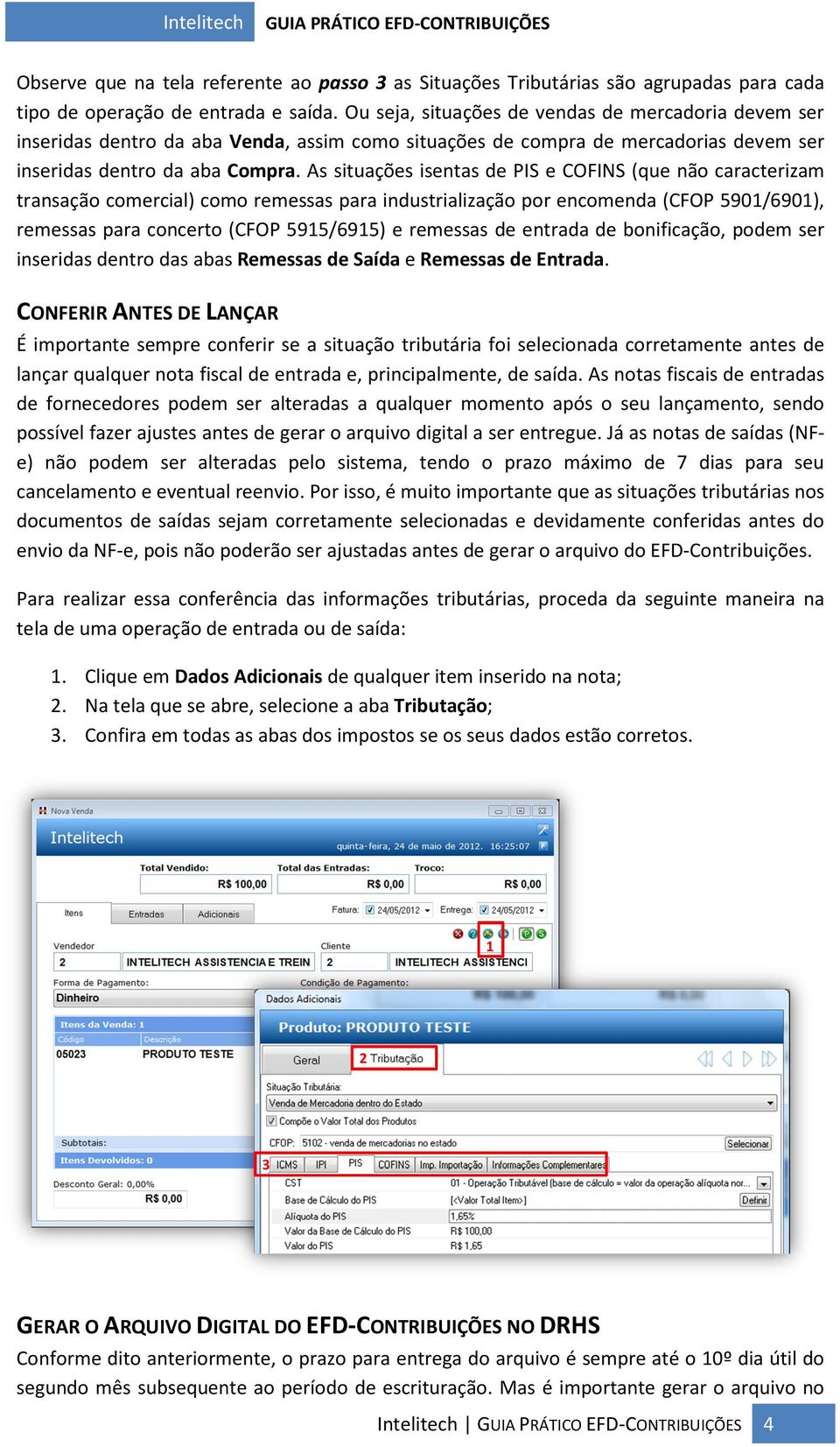 As situações isentas de PIS e COFINS (que não caracterizam transação comercial) como remessas para industrialização por encomenda (CFOP 5901/6901), remessas para concerto (CFOP 5915/6915) e remessas