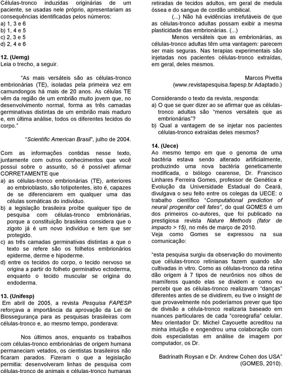 As células TE vêm da região de um embrião muito jovem que, no desenvolvimento normal, forma as três camadas germinativas distintas de um embrião mais maduro e, em última análise, todos os diferentes